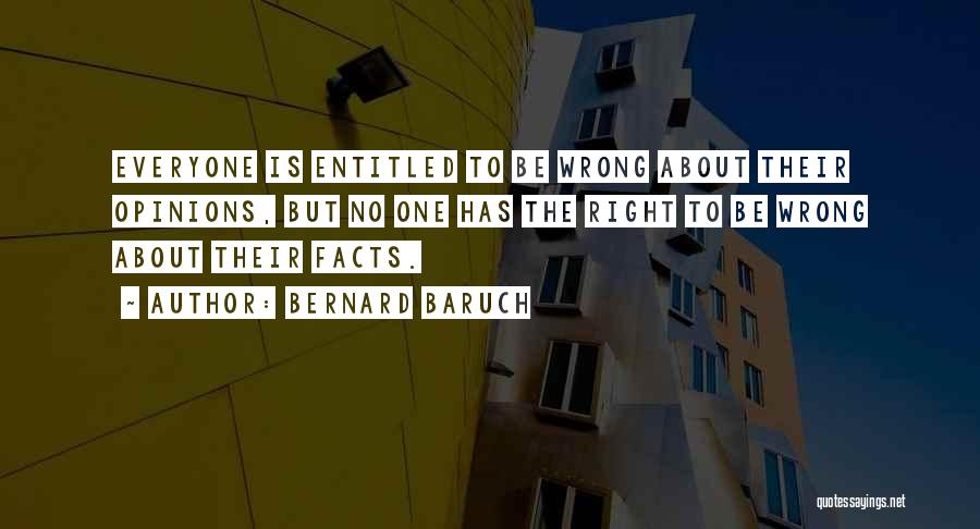 Bernard Baruch Quotes: Everyone Is Entitled To Be Wrong About Their Opinions, But No One Has The Right To Be Wrong About Their