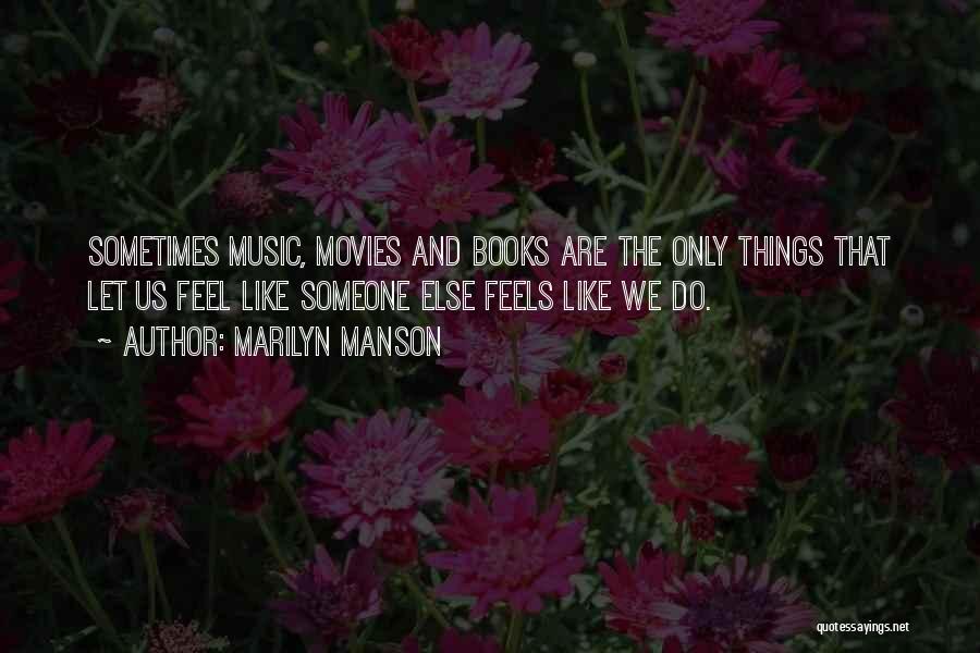 Marilyn Manson Quotes: Sometimes Music, Movies And Books Are The Only Things That Let Us Feel Like Someone Else Feels Like We Do.
