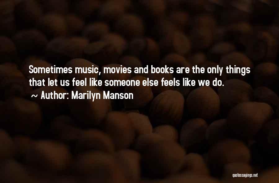 Marilyn Manson Quotes: Sometimes Music, Movies And Books Are The Only Things That Let Us Feel Like Someone Else Feels Like We Do.