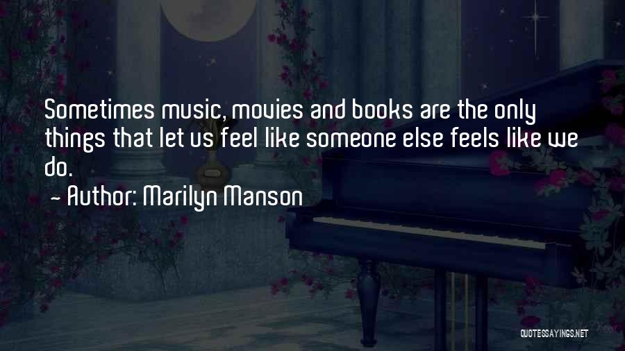 Marilyn Manson Quotes: Sometimes Music, Movies And Books Are The Only Things That Let Us Feel Like Someone Else Feels Like We Do.