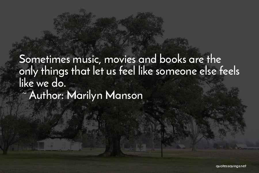 Marilyn Manson Quotes: Sometimes Music, Movies And Books Are The Only Things That Let Us Feel Like Someone Else Feels Like We Do.