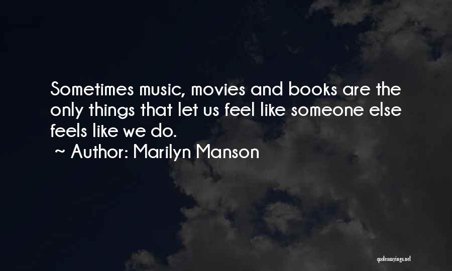 Marilyn Manson Quotes: Sometimes Music, Movies And Books Are The Only Things That Let Us Feel Like Someone Else Feels Like We Do.