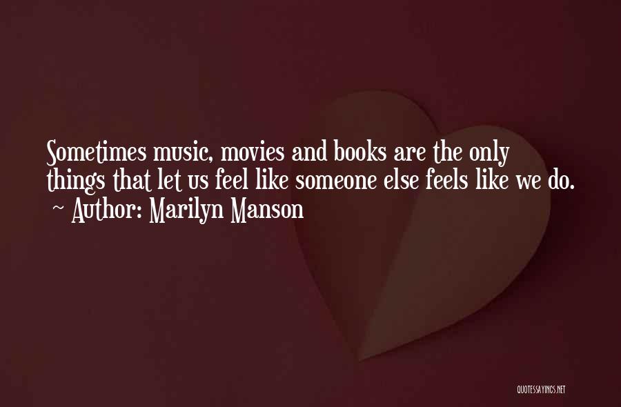 Marilyn Manson Quotes: Sometimes Music, Movies And Books Are The Only Things That Let Us Feel Like Someone Else Feels Like We Do.