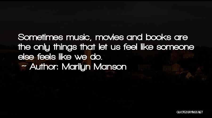 Marilyn Manson Quotes: Sometimes Music, Movies And Books Are The Only Things That Let Us Feel Like Someone Else Feels Like We Do.