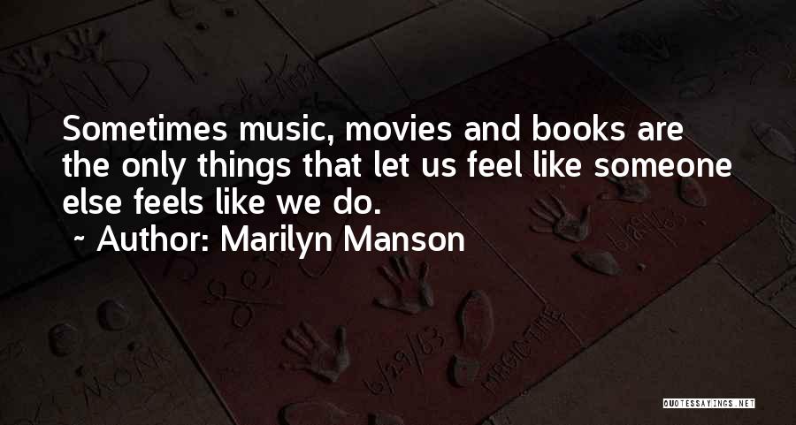 Marilyn Manson Quotes: Sometimes Music, Movies And Books Are The Only Things That Let Us Feel Like Someone Else Feels Like We Do.