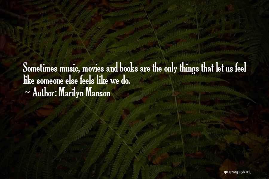 Marilyn Manson Quotes: Sometimes Music, Movies And Books Are The Only Things That Let Us Feel Like Someone Else Feels Like We Do.