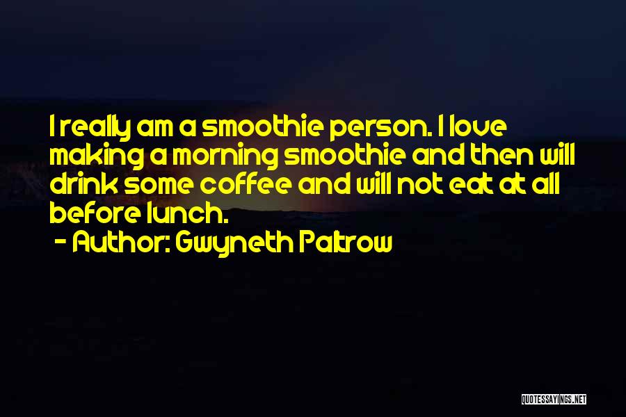 Gwyneth Paltrow Quotes: I Really Am A Smoothie Person. I Love Making A Morning Smoothie And Then Will Drink Some Coffee And Will