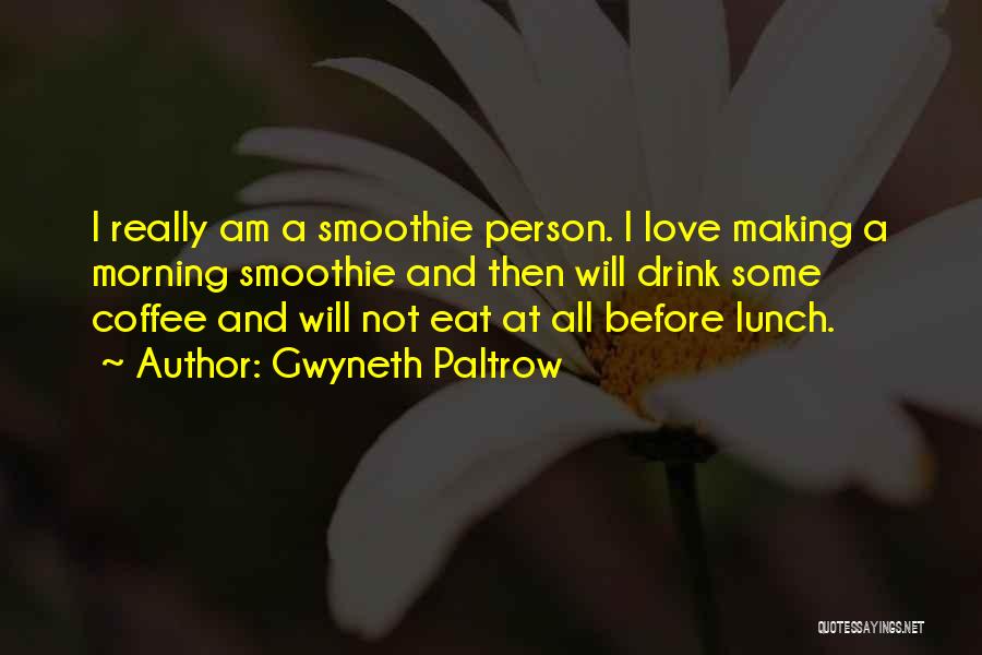 Gwyneth Paltrow Quotes: I Really Am A Smoothie Person. I Love Making A Morning Smoothie And Then Will Drink Some Coffee And Will