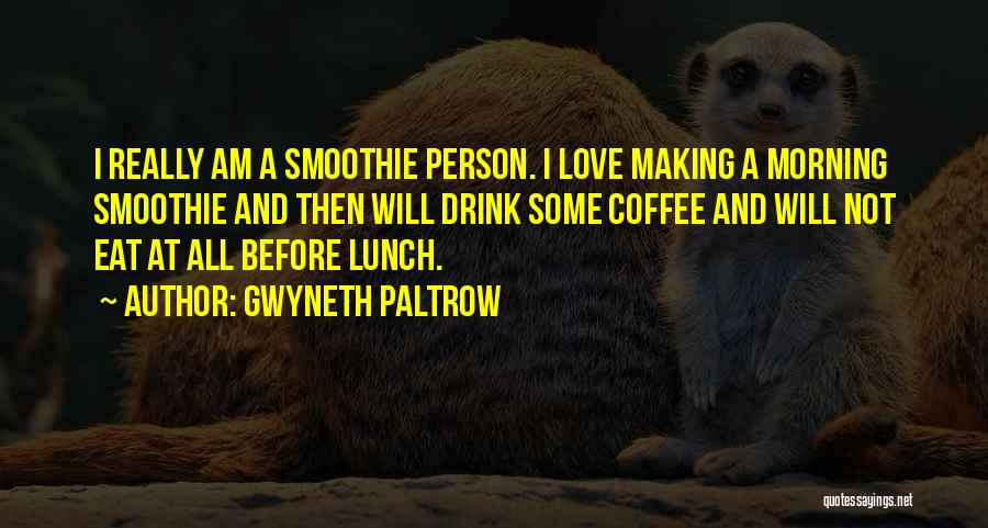 Gwyneth Paltrow Quotes: I Really Am A Smoothie Person. I Love Making A Morning Smoothie And Then Will Drink Some Coffee And Will