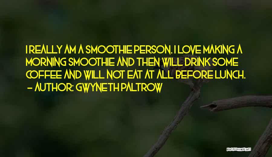 Gwyneth Paltrow Quotes: I Really Am A Smoothie Person. I Love Making A Morning Smoothie And Then Will Drink Some Coffee And Will