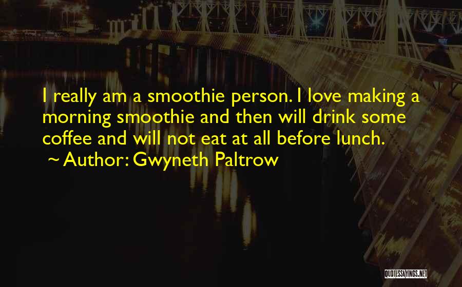 Gwyneth Paltrow Quotes: I Really Am A Smoothie Person. I Love Making A Morning Smoothie And Then Will Drink Some Coffee And Will