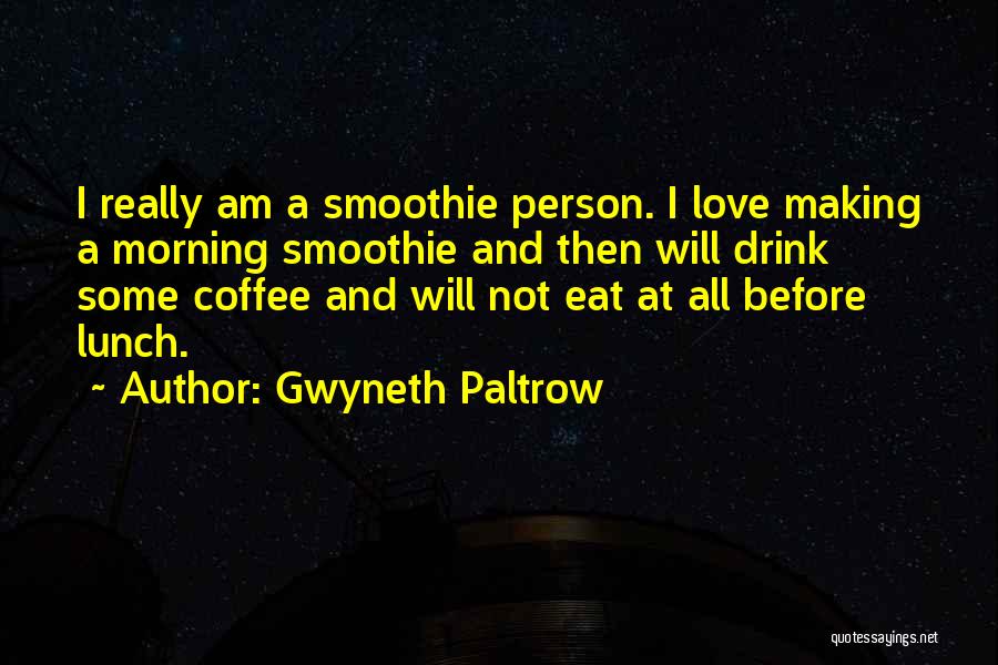 Gwyneth Paltrow Quotes: I Really Am A Smoothie Person. I Love Making A Morning Smoothie And Then Will Drink Some Coffee And Will