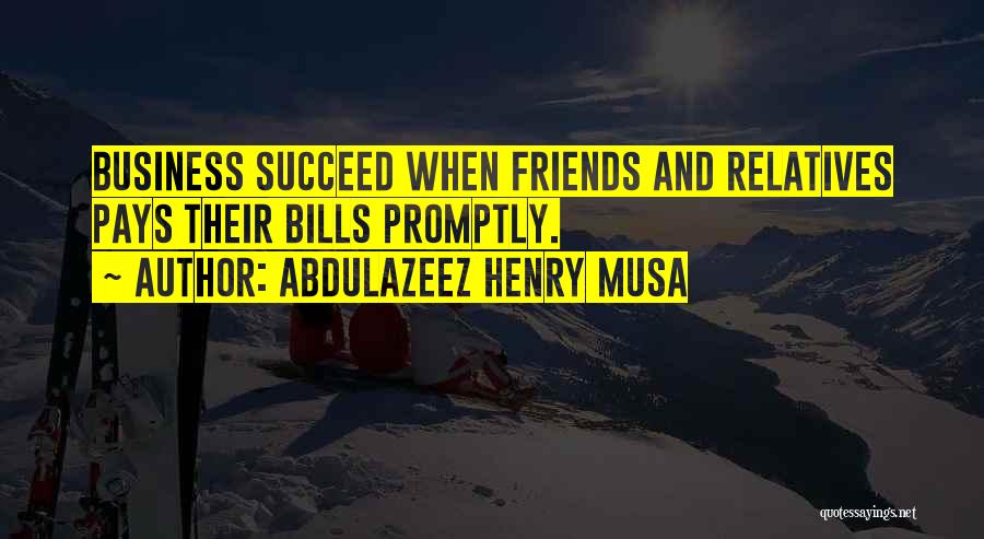 Abdulazeez Henry Musa Quotes: Business Succeed When Friends And Relatives Pays Their Bills Promptly.