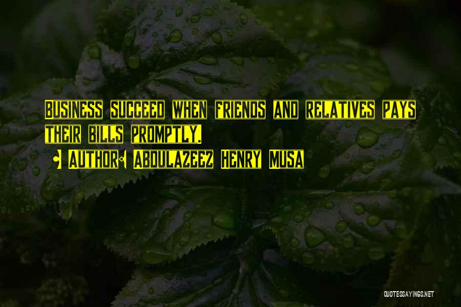 Abdulazeez Henry Musa Quotes: Business Succeed When Friends And Relatives Pays Their Bills Promptly.