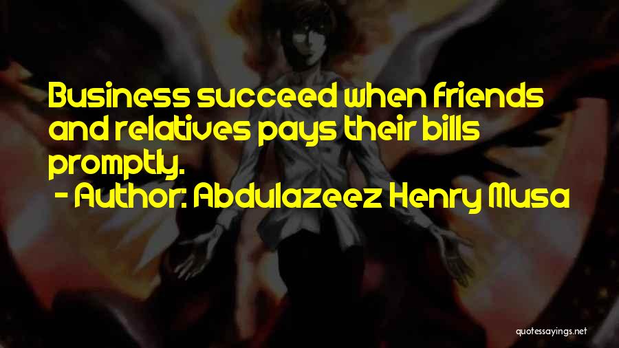 Abdulazeez Henry Musa Quotes: Business Succeed When Friends And Relatives Pays Their Bills Promptly.
