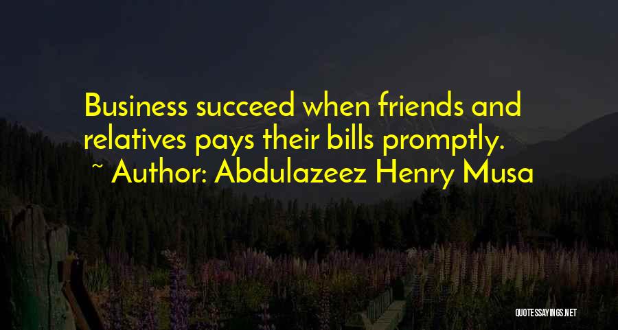 Abdulazeez Henry Musa Quotes: Business Succeed When Friends And Relatives Pays Their Bills Promptly.