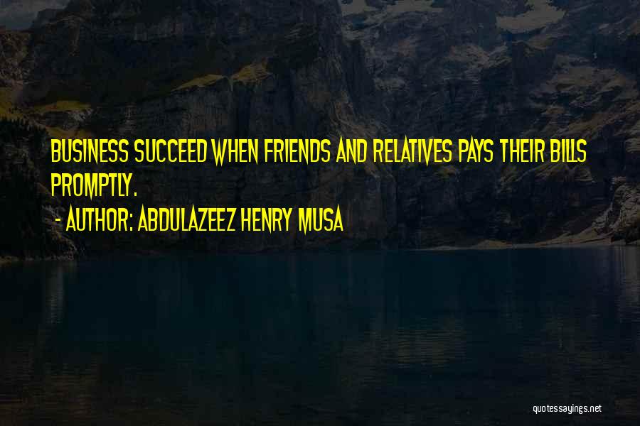 Abdulazeez Henry Musa Quotes: Business Succeed When Friends And Relatives Pays Their Bills Promptly.