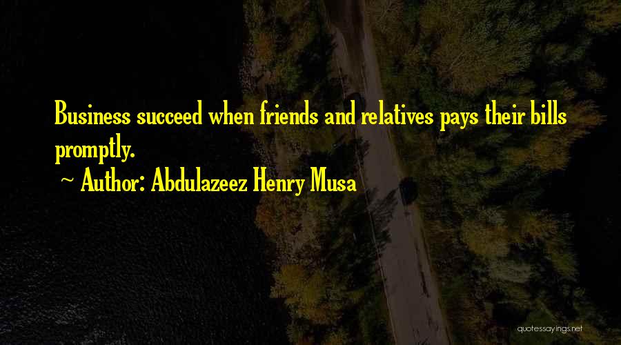 Abdulazeez Henry Musa Quotes: Business Succeed When Friends And Relatives Pays Their Bills Promptly.