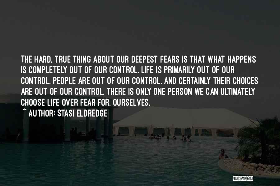 Stasi Eldredge Quotes: The Hard, True Thing About Our Deepest Fears Is That What Happens Is Completely Out Of Our Control. Life Is
