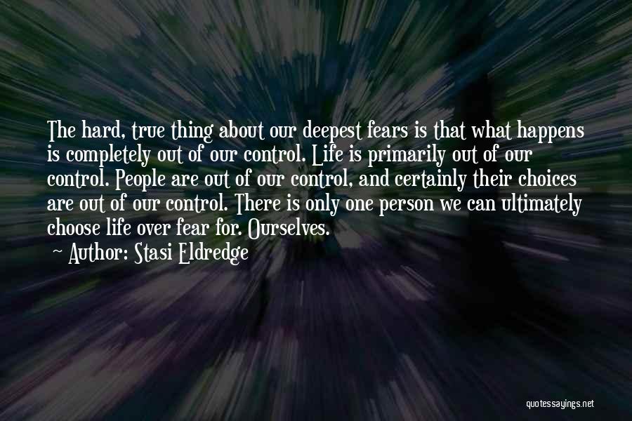 Stasi Eldredge Quotes: The Hard, True Thing About Our Deepest Fears Is That What Happens Is Completely Out Of Our Control. Life Is