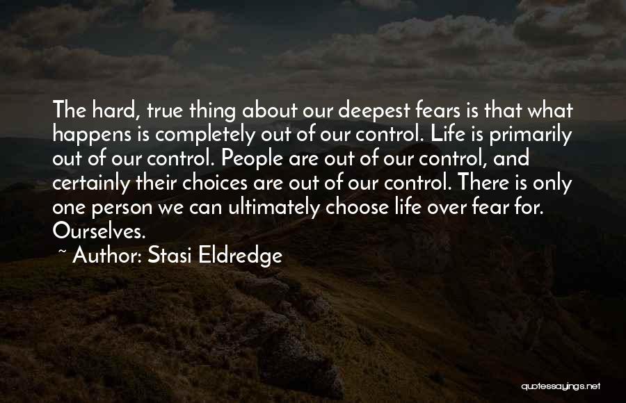 Stasi Eldredge Quotes: The Hard, True Thing About Our Deepest Fears Is That What Happens Is Completely Out Of Our Control. Life Is