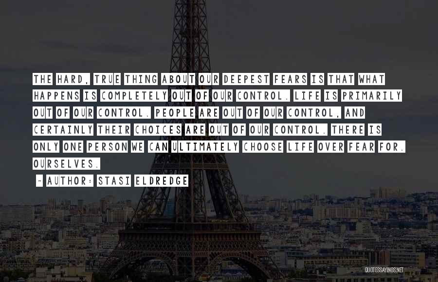 Stasi Eldredge Quotes: The Hard, True Thing About Our Deepest Fears Is That What Happens Is Completely Out Of Our Control. Life Is