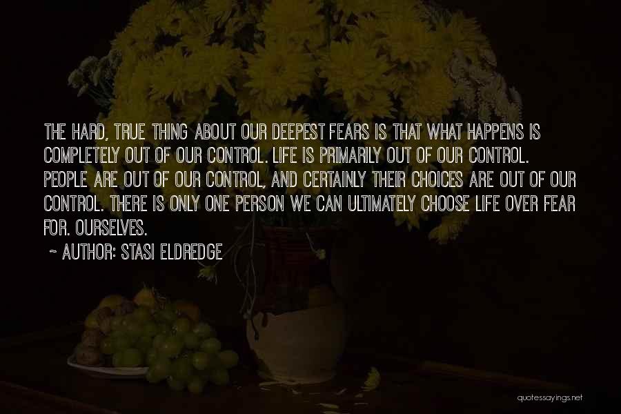 Stasi Eldredge Quotes: The Hard, True Thing About Our Deepest Fears Is That What Happens Is Completely Out Of Our Control. Life Is