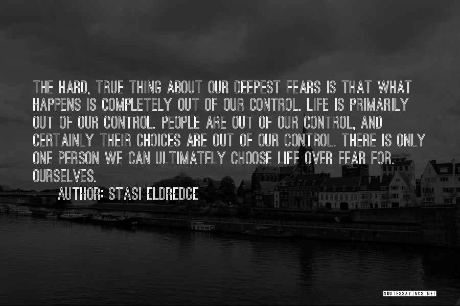 Stasi Eldredge Quotes: The Hard, True Thing About Our Deepest Fears Is That What Happens Is Completely Out Of Our Control. Life Is