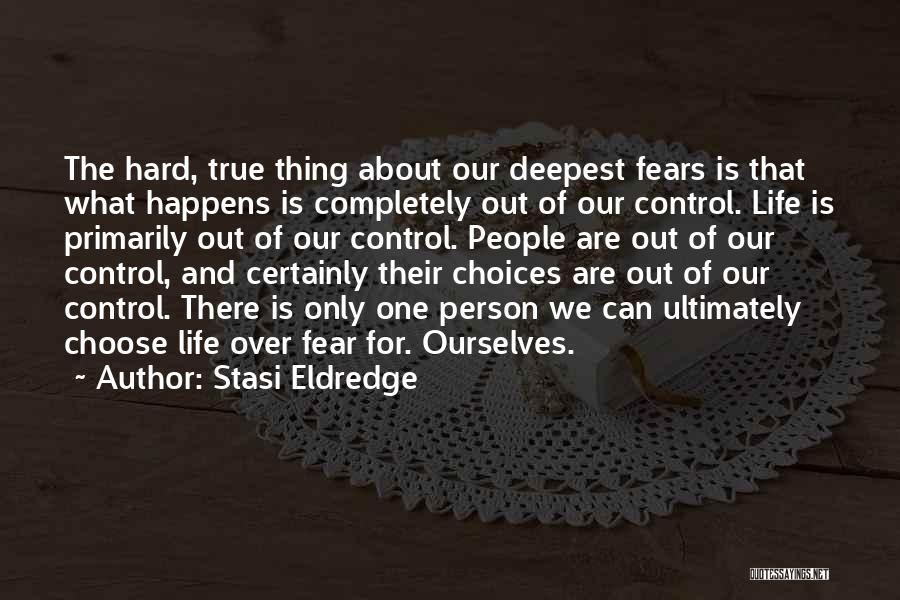 Stasi Eldredge Quotes: The Hard, True Thing About Our Deepest Fears Is That What Happens Is Completely Out Of Our Control. Life Is