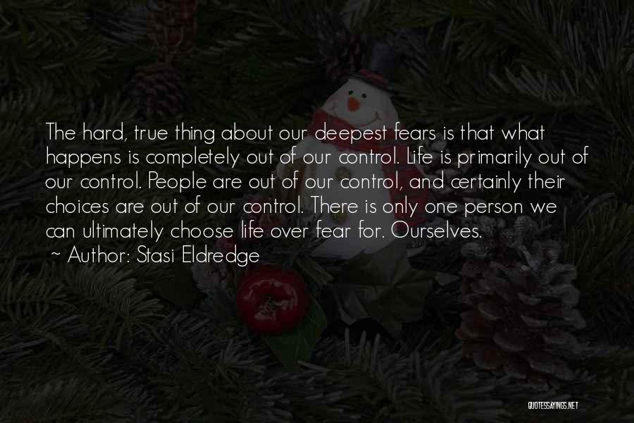 Stasi Eldredge Quotes: The Hard, True Thing About Our Deepest Fears Is That What Happens Is Completely Out Of Our Control. Life Is