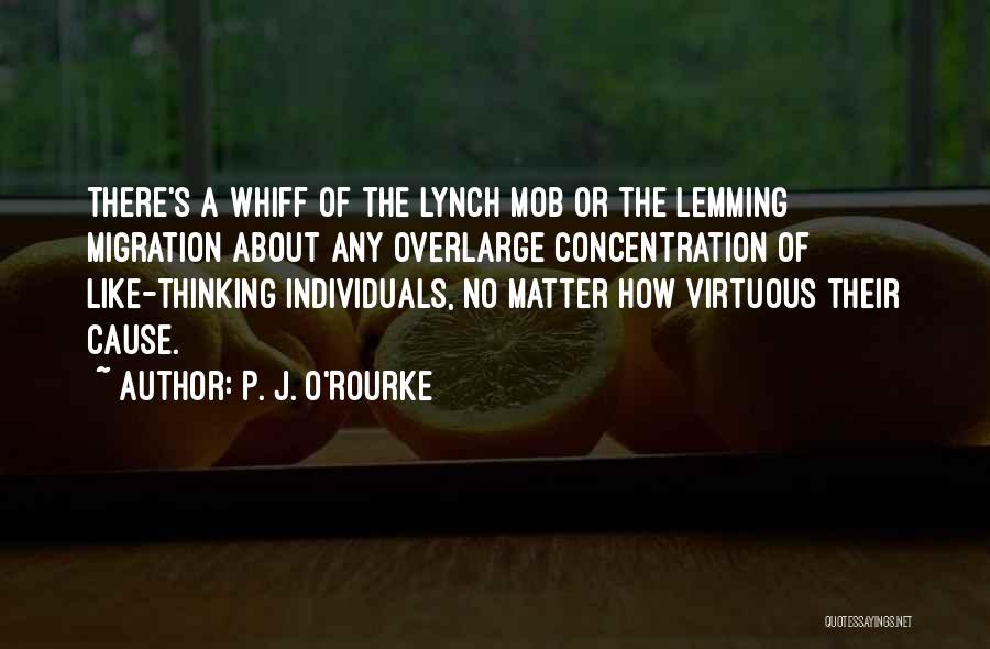 P. J. O'Rourke Quotes: There's A Whiff Of The Lynch Mob Or The Lemming Migration About Any Overlarge Concentration Of Like-thinking Individuals, No Matter