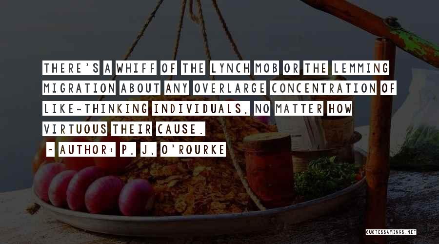 P. J. O'Rourke Quotes: There's A Whiff Of The Lynch Mob Or The Lemming Migration About Any Overlarge Concentration Of Like-thinking Individuals, No Matter