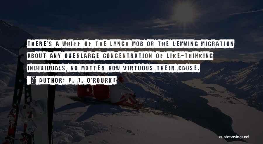 P. J. O'Rourke Quotes: There's A Whiff Of The Lynch Mob Or The Lemming Migration About Any Overlarge Concentration Of Like-thinking Individuals, No Matter