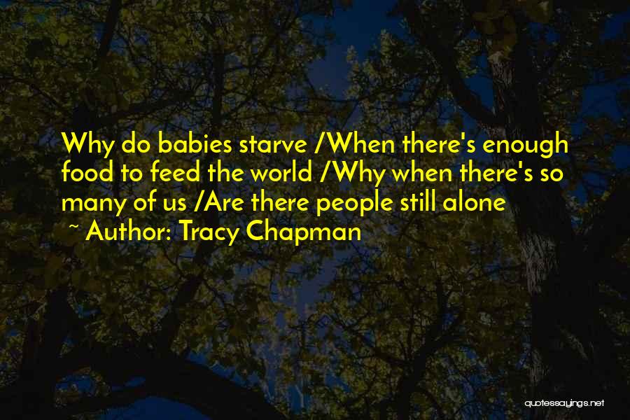 Tracy Chapman Quotes: Why Do Babies Starve /when There's Enough Food To Feed The World /why When There's So Many Of Us /are