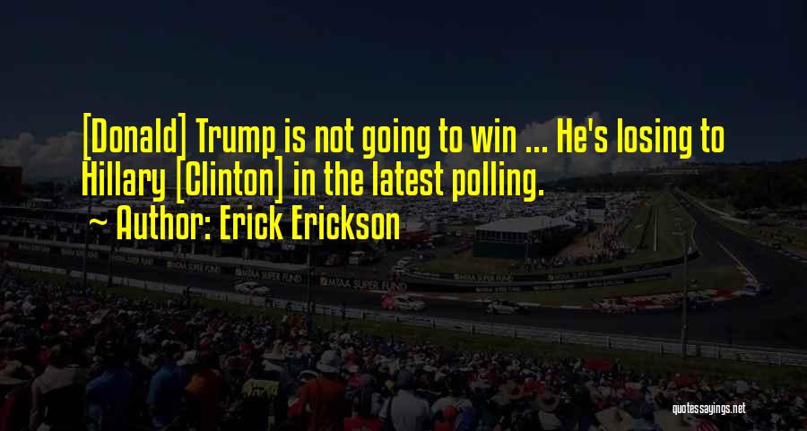 Erick Erickson Quotes: [donald] Trump Is Not Going To Win ... He's Losing To Hillary [clinton] In The Latest Polling.