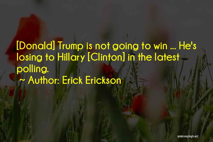 Erick Erickson Quotes: [donald] Trump Is Not Going To Win ... He's Losing To Hillary [clinton] In The Latest Polling.