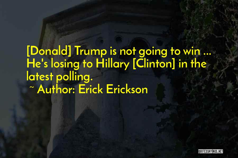 Erick Erickson Quotes: [donald] Trump Is Not Going To Win ... He's Losing To Hillary [clinton] In The Latest Polling.