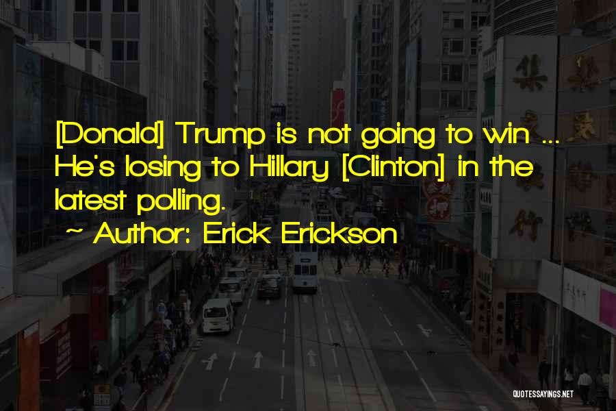 Erick Erickson Quotes: [donald] Trump Is Not Going To Win ... He's Losing To Hillary [clinton] In The Latest Polling.