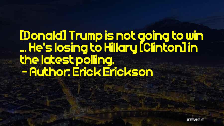 Erick Erickson Quotes: [donald] Trump Is Not Going To Win ... He's Losing To Hillary [clinton] In The Latest Polling.