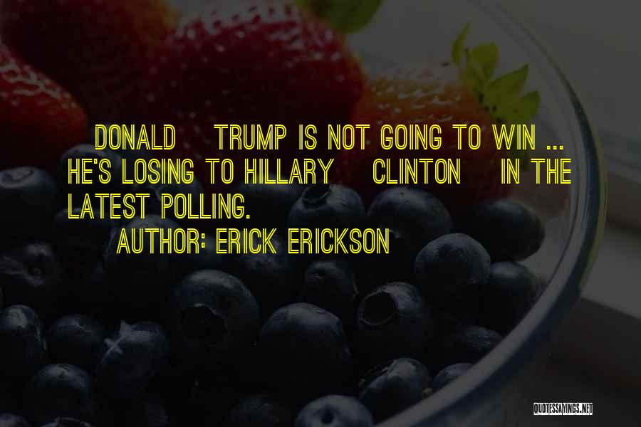 Erick Erickson Quotes: [donald] Trump Is Not Going To Win ... He's Losing To Hillary [clinton] In The Latest Polling.