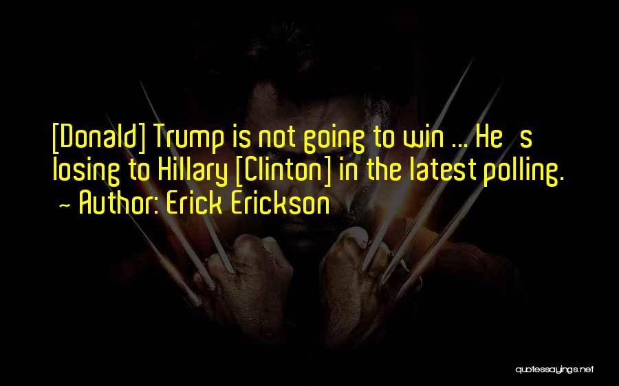 Erick Erickson Quotes: [donald] Trump Is Not Going To Win ... He's Losing To Hillary [clinton] In The Latest Polling.
