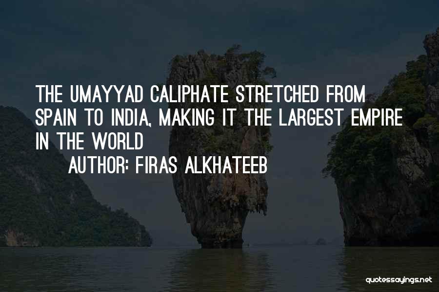 Firas Alkhateeb Quotes: The Umayyad Caliphate Stretched From Spain To India, Making It The Largest Empire In The World