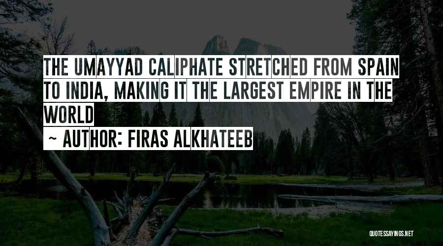 Firas Alkhateeb Quotes: The Umayyad Caliphate Stretched From Spain To India, Making It The Largest Empire In The World