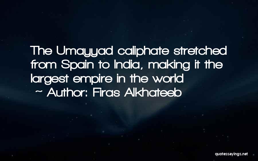 Firas Alkhateeb Quotes: The Umayyad Caliphate Stretched From Spain To India, Making It The Largest Empire In The World