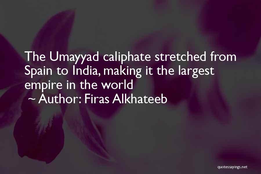 Firas Alkhateeb Quotes: The Umayyad Caliphate Stretched From Spain To India, Making It The Largest Empire In The World