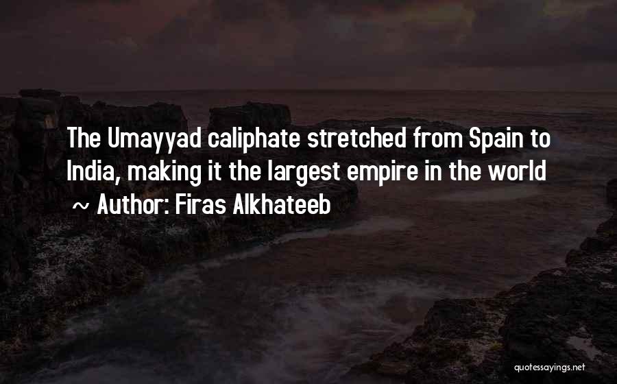 Firas Alkhateeb Quotes: The Umayyad Caliphate Stretched From Spain To India, Making It The Largest Empire In The World