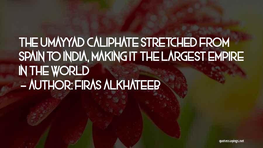 Firas Alkhateeb Quotes: The Umayyad Caliphate Stretched From Spain To India, Making It The Largest Empire In The World
