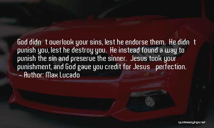 Max Lucado Quotes: God Didn't Overlook Your Sins, Lest He Endorse Them. He Didn't Punish You, Lest He Destroy You. He Instead Found