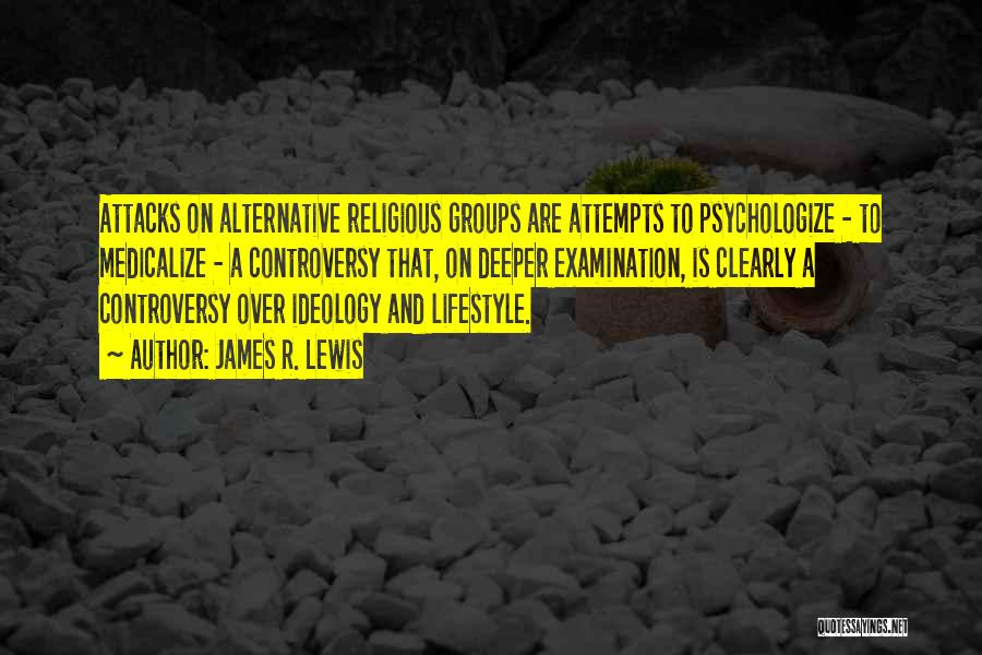 James R. Lewis Quotes: Attacks On Alternative Religious Groups Are Attempts To Psychologize - To Medicalize - A Controversy That, On Deeper Examination, Is