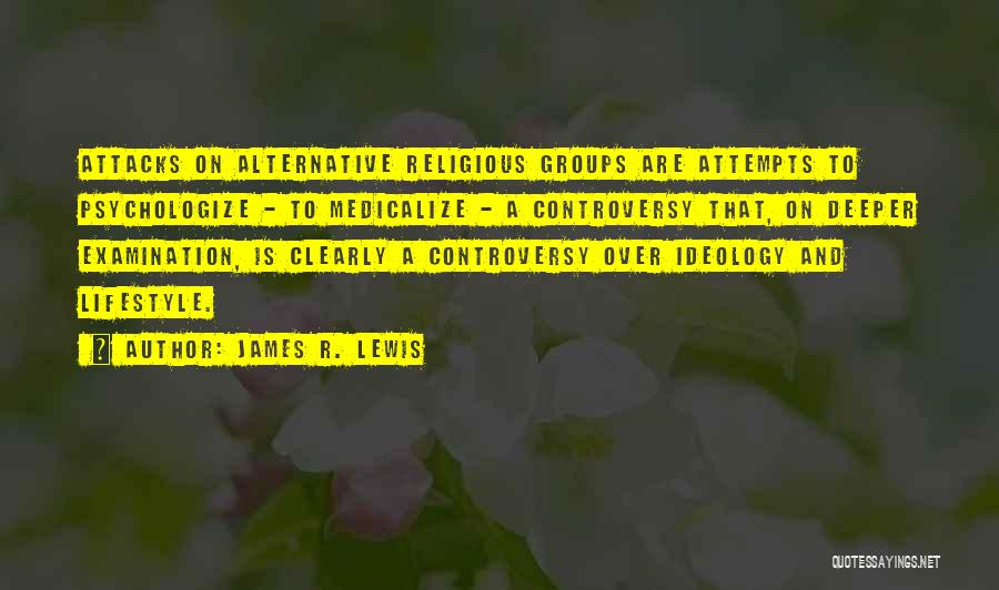 James R. Lewis Quotes: Attacks On Alternative Religious Groups Are Attempts To Psychologize - To Medicalize - A Controversy That, On Deeper Examination, Is